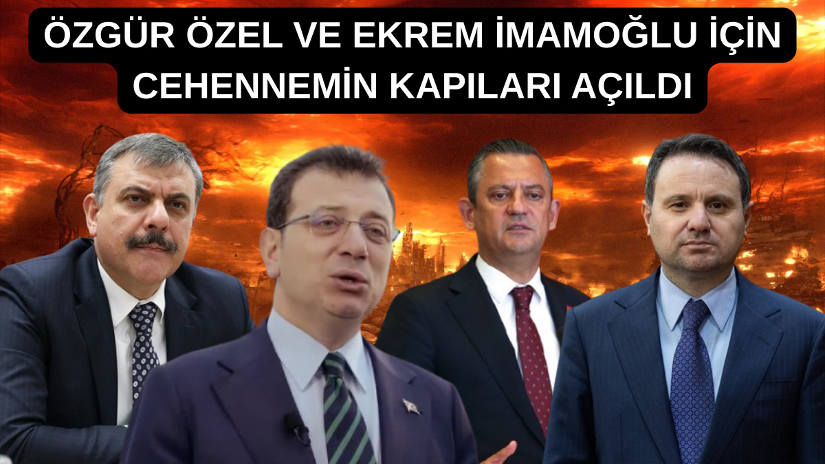 ÖZGÜR ÖZEL VE EKREM İMAMOĞLU İÇİN CEHENNEMİN KAPILARI AÇILDI