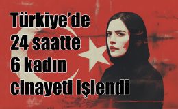 Türkiye’de 24 saatte 6 kadın cinayeti işlendi