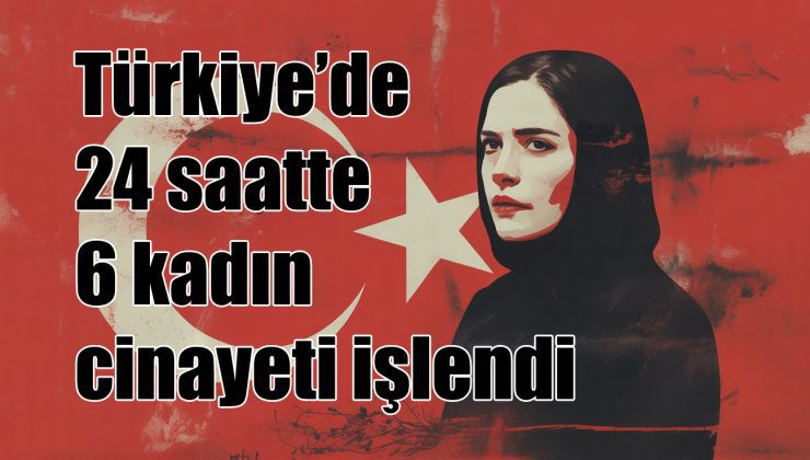 Türkiye’de 24 saatte 6 kadın cinayeti işlendi