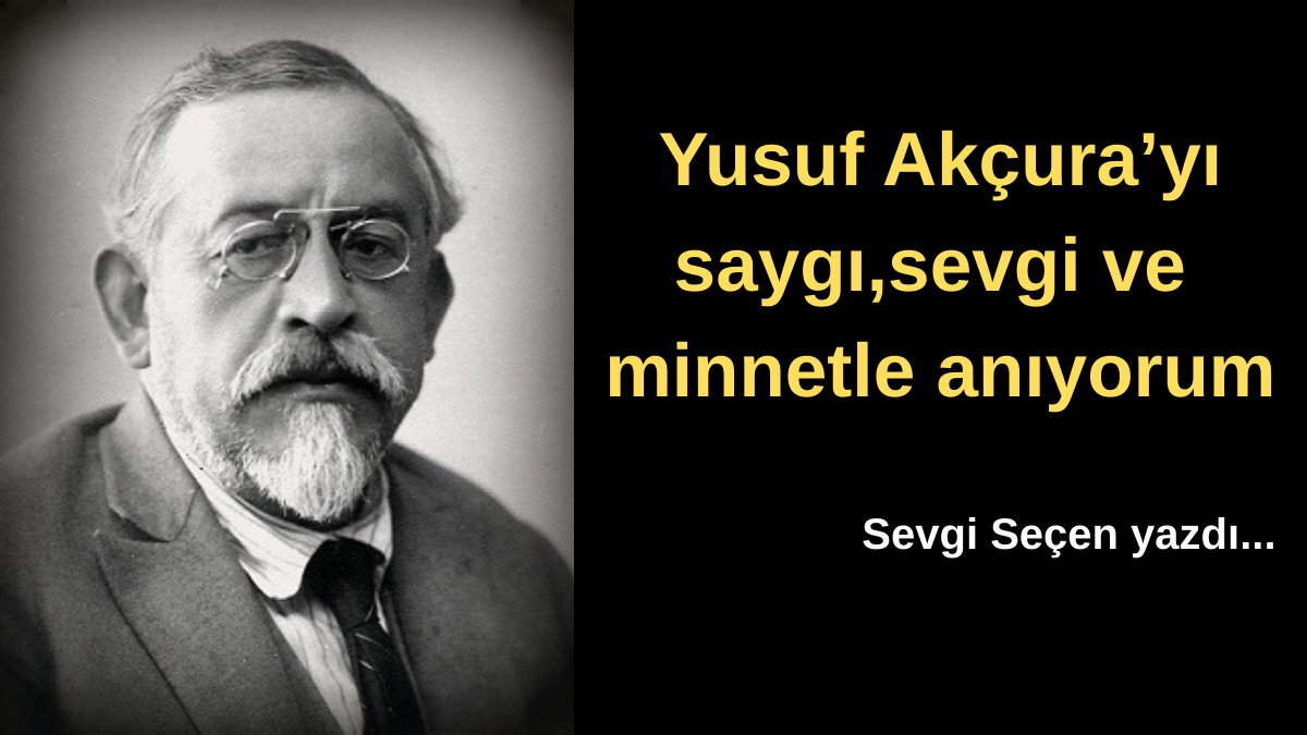 Yusuf-Akcurayi-saygisevgi-ve-minnetle-aniyorum Yusuf Akçura ve Tarih Bilinci: Maziden İstikbale