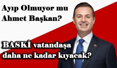 Ayıp Olmuyor mu Ahmet Başkan? BASKİ vatandaşa daha ne kadar kıyacak?