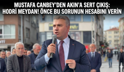 Mustafa Canbey’den Akın’a Sert Çıkış: “Hodri Meydan! Önce Bu Sorunun Hesabını Verin”