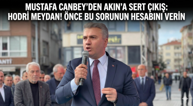 Mustafa Canbey’den Akın’a Sert Çıkış: “Hodri Meydan! Önce Bu Sorunun Hesabını Verin”