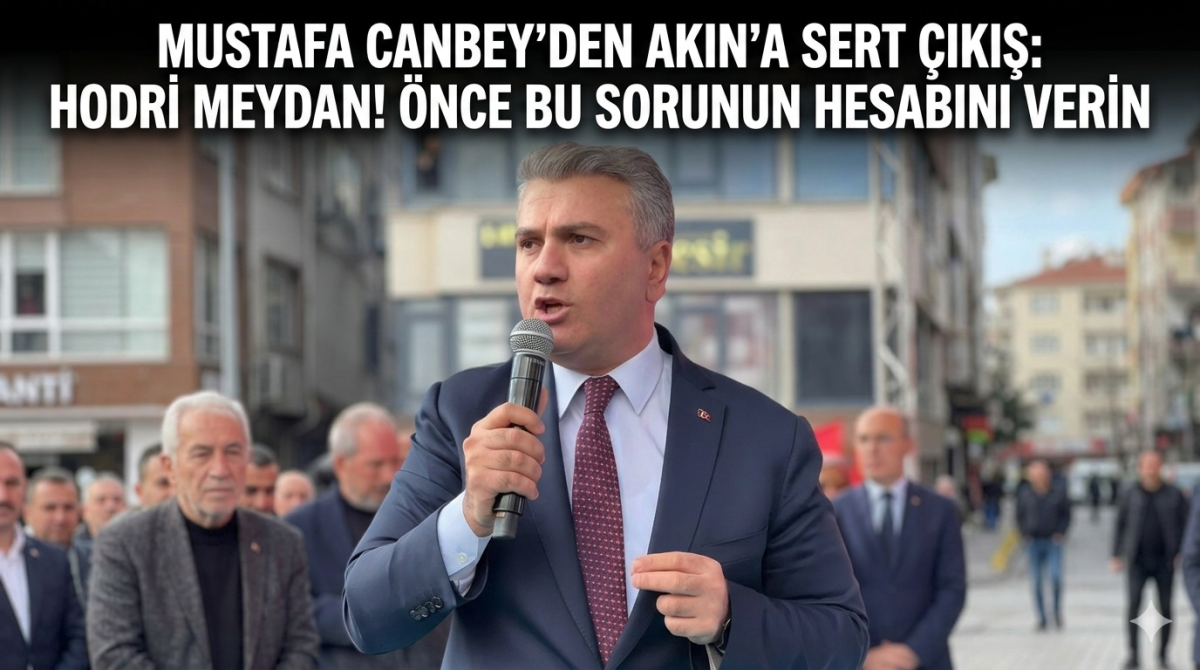 canbey Mustafa Canbey’den Akın’a Sert Çıkış: “Hodri Meydan! Önce Bu Sorunun Hesabını Verin”