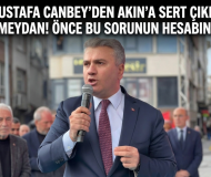 Mustafa Canbey’den Akın’a Sert Çıkış: “Hodri Meydan! Önce Bu Sorunun Hesabını Verin”